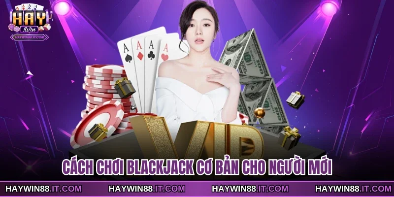 Cách chơi Blackjack cơ bản cho người mới