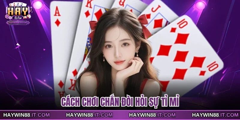 Cách chơi Chắn đòi hỏi sự tỉ mỉ