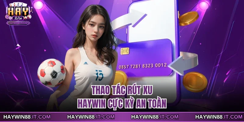 Thao tác rút xu Haywin cực kỳ an toàn
